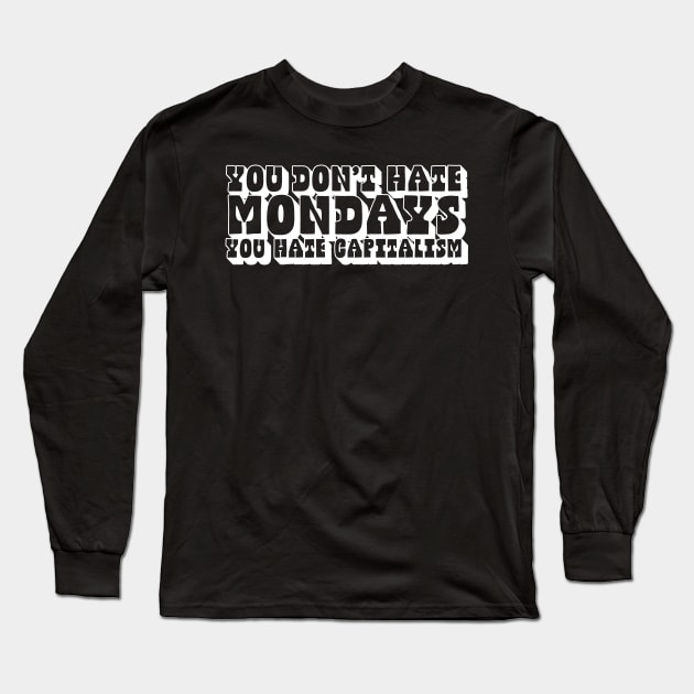 You Don't Hate Mondays, You Hate Capitalism Long Sleeve T-Shirt by DankFutura